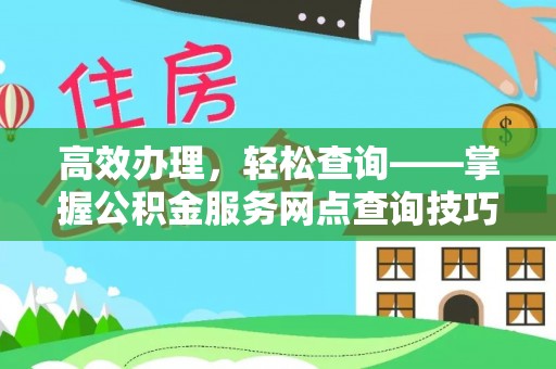 泰来高效办理，轻松查询——掌握公积金服务网点查询技巧
