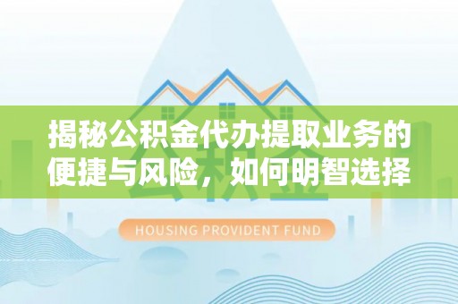 泰来揭秘公积金代办提取业务的便捷与风险，如何明智选择？
