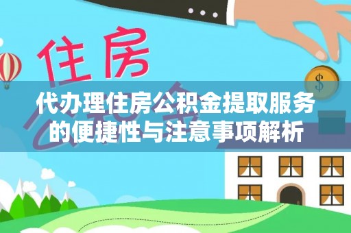 泰来代办理住房公积金提取服务的便捷性与注意事项解析