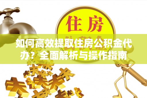 泰来如何高效提取住房公积金代办？全面解析与操作指南
