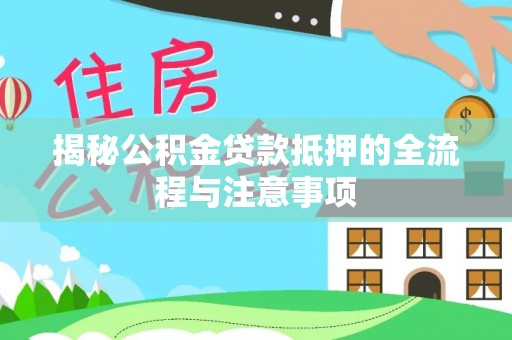 泰来揭秘公积金贷款抵押的全流程与注意事项