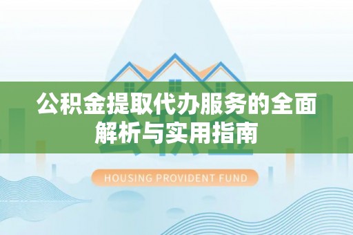 泰来公积金提取代办服务的全面解析与实用指南