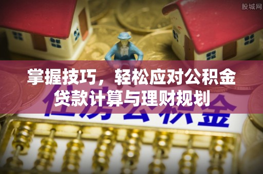 泰来掌握技巧，轻松应对公积金贷款计算与理财规划