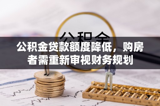 泰来公积金贷款额度降低，购房者需重新审视财务规划