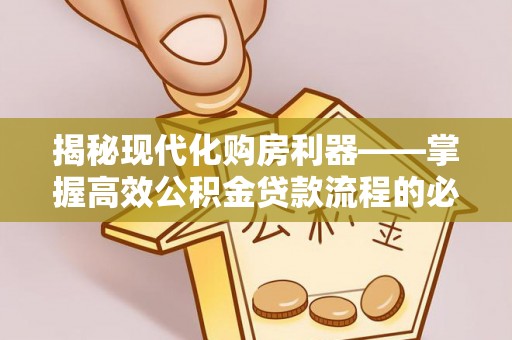 泰来揭秘现代化购房利器——掌握高效公积金贷款流程的必备指南
