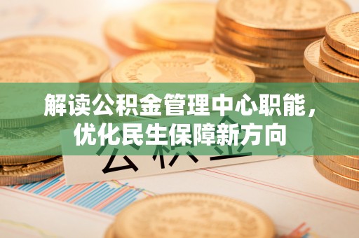 泰来解读公积金管理中心职能，优化民生保障新方向