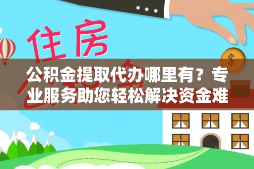 泰来公积金提取代办哪里有？专业服务助您轻松解决资金难题