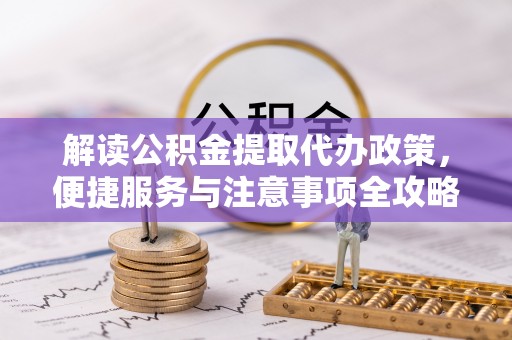 泰来解读公积金提取代办政策，便捷服务与注意事项全攻略