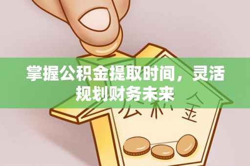 泰来掌握公积金提取时间，灵活规划财务未来