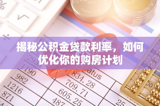 泰来揭秘公积金贷款利率，如何优化你的购房计划