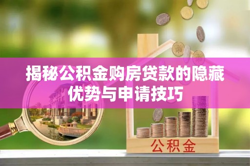 泰来揭秘公积金购房贷款的隐藏优势与申请技巧