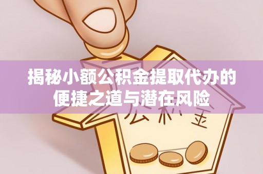 泰来揭秘小额公积金提取代办的便捷之道与潜在风险