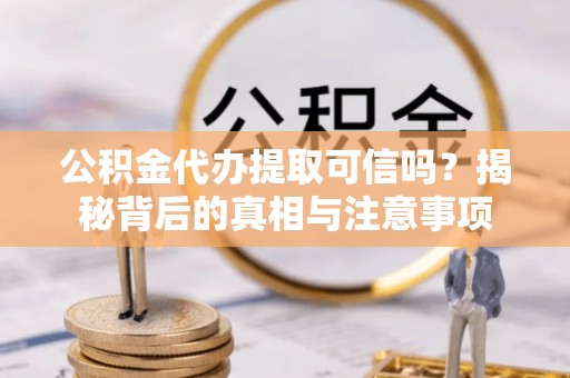 泰来公积金代办提取可信吗？揭秘背后的真相与注意事项