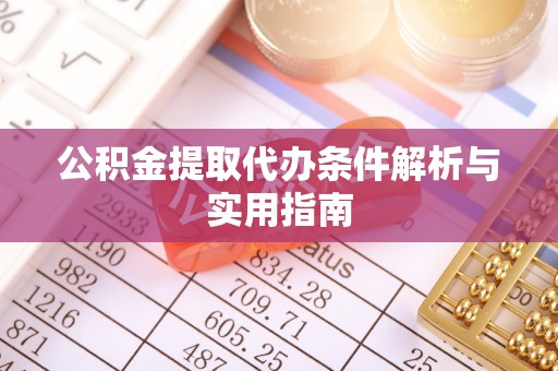 泰来公积金提取代办条件解析与实用指南