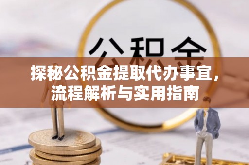 泰来探秘公积金提取代办事宜，流程解析与实用指南