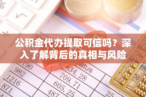 泰来公积金代办提取可信吗？深入了解背后的真相与风险