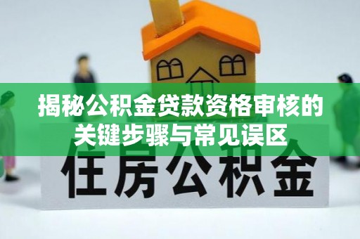 泰来揭秘公积金贷款资格审核的关键步骤与常见误区
