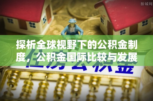 泰来探析全球视野下的公积金制度，公积金国际比较与发展趋势