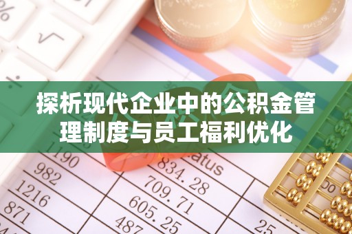 泰来探析现代企业中的公积金管理制度与员工福利优化