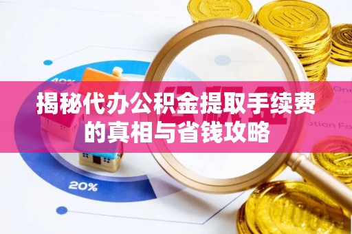 泰来揭秘代办公积金提取手续费的真相与省钱攻略