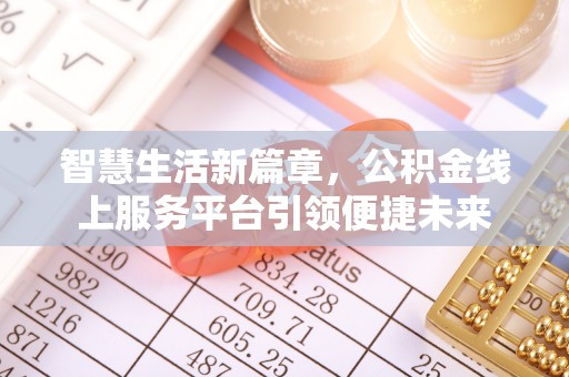 泰来智慧生活新篇章，公积金线上服务平台引领便捷未来