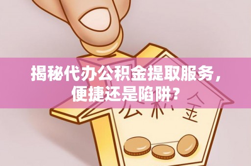 泰来揭秘代办公积金提取服务，便捷还是陷阱？