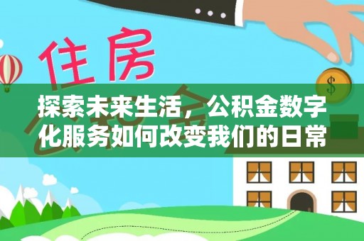 泰来探索未来生活，公积金数字化服务如何改变我们的日常