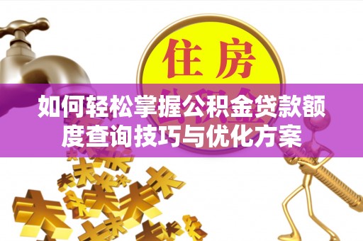 泰来如何轻松掌握公积金贷款额度查询技巧与优化方案