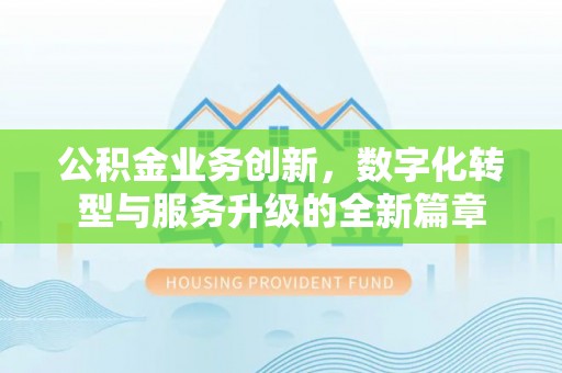 泰来公积金业务创新，数字化转型与服务升级的全新篇章