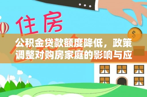 泰来公积金贷款额度降低，政策调整对购房家庭的影响与应对策略