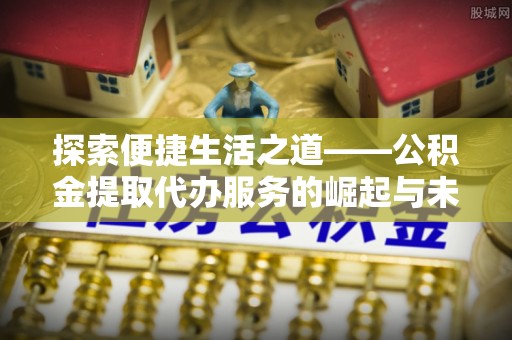 泰来探索便捷生活之道——公积金提取代办服务的崛起与未来