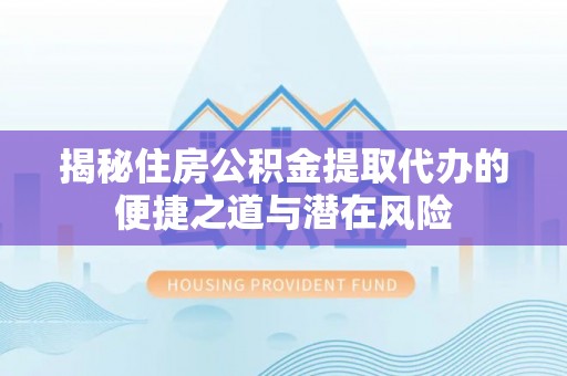 泰来揭秘住房公积金提取代办的便捷之道与潜在风险