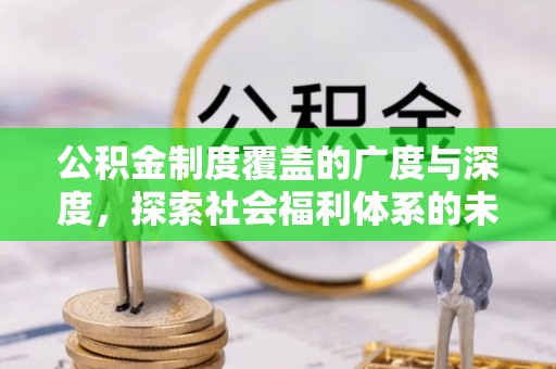 泰来公积金制度覆盖的广度与深度，探索社会福利体系的未来方向