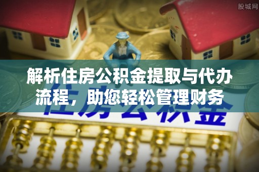 泰来解析住房公积金提取与代办流程，助您轻松管理财务