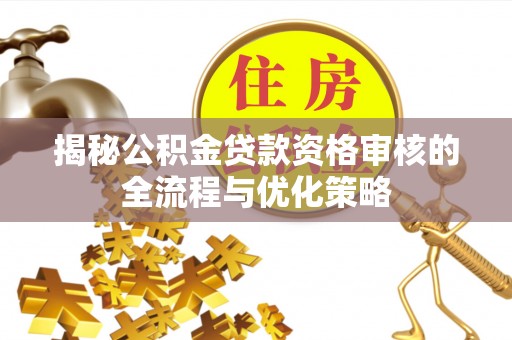 泰来揭秘公积金贷款资格审核的全流程与优化策略