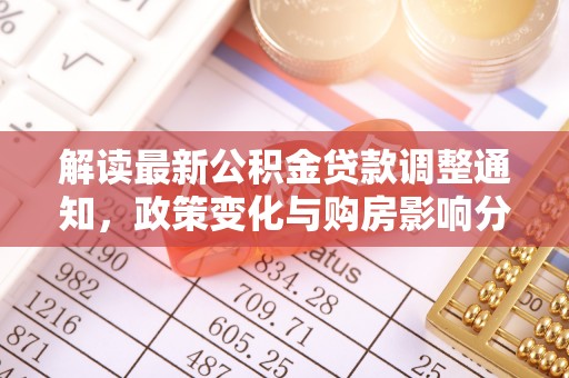 泰来解读最新公积金贷款调整通知，政策变化与购房影响分析