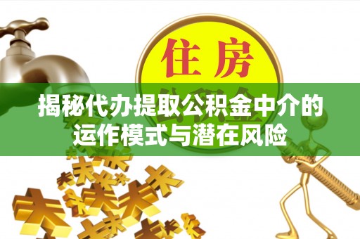 泰来揭秘代办提取公积金中介的运作模式与潜在风险
