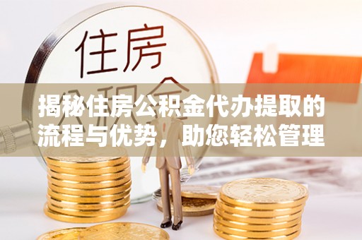 泰来揭秘住房公积金代办提取的流程与优势，助您轻松管理资金