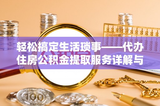 泰来轻松搞定生活琐事——代办住房公积金提取服务详解与实用指南