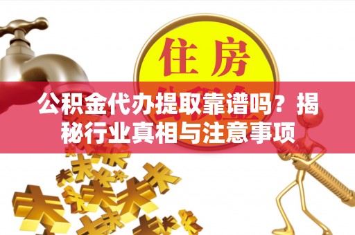泰来公积金代办提取靠谱吗？揭秘行业真相与注意事项
