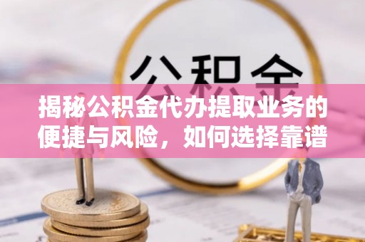 泰来揭秘公积金代办提取业务的便捷与风险，如何选择靠谱服务？