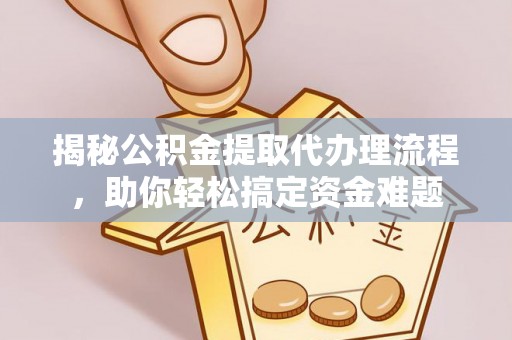 泰来揭秘公积金提取代办理流程，助你轻松搞定资金难题