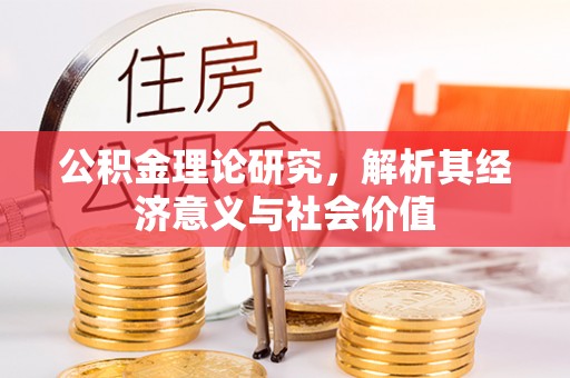 泰来公积金理论研究，解析其经济意义与社会价值