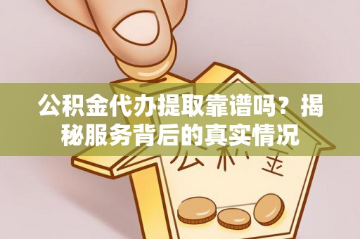 泰来公积金代办提取靠谱吗？揭秘服务背后的真实情况