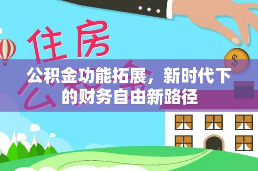 泰来公积金功能拓展，新时代下的财务自由新路径