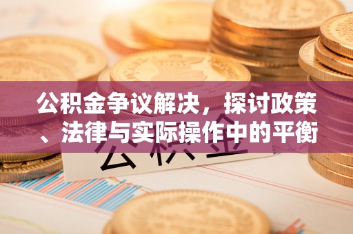 泰来公积金争议解决，探讨政策、法律与实际操作中的平衡之道