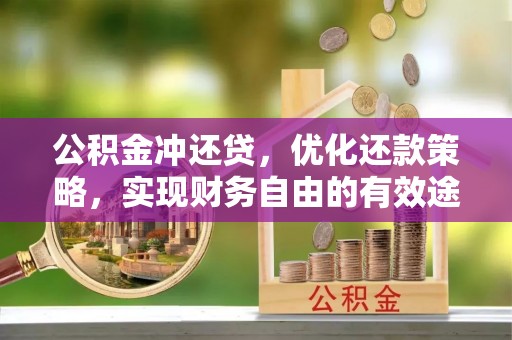 泰来公积金冲还贷，优化还款策略，实现财务自由的有效途径