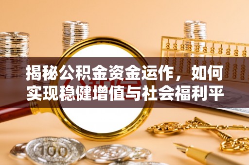 泰来揭秘公积金资金运作，如何实现稳健增值与社会福利平衡