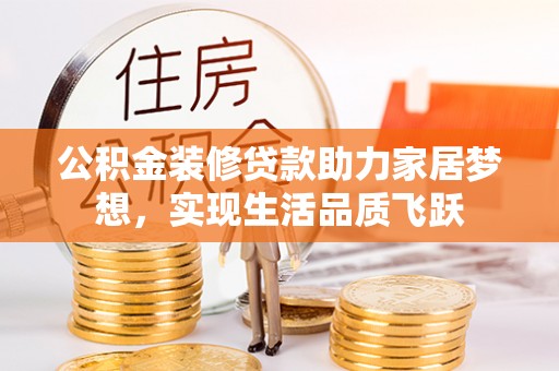 泰来公积金装修贷款助力家居梦想，实现生活品质飞跃
