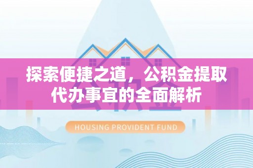 泰来探索便捷之道，公积金提取代办事宜的全面解析
